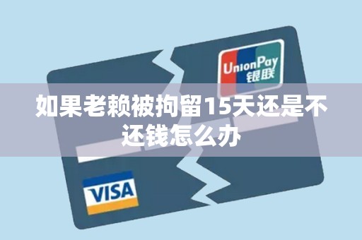 如果老赖被拘留15天还是不还钱怎么办