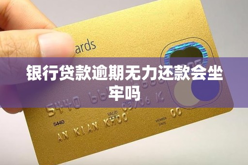 银行贷款逾期无力还款会坐牢吗