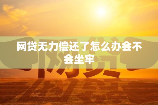 网贷无力偿还了怎么办会不会坐牢