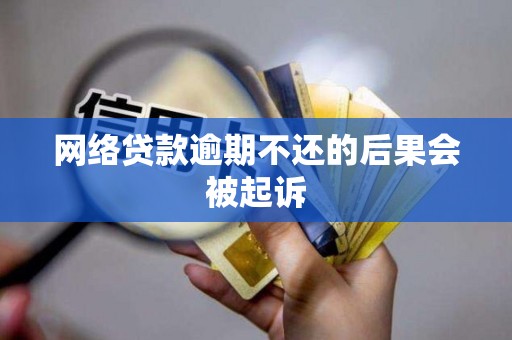 网络贷款逾期不还的后果会被起诉
