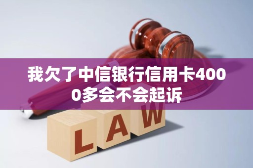 我欠了中信银行信用卡4000多会不会起诉