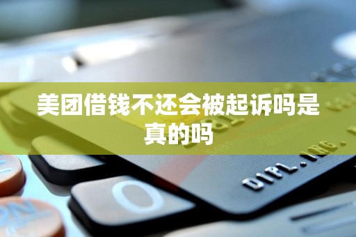 美团借钱不还会被起诉吗是真的吗