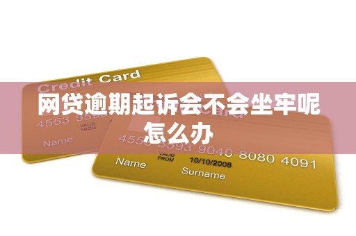 网贷逾期起诉会不会坐牢呢怎么办