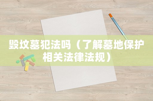 毁坟墓犯法吗（了解墓地保护相关法律法规）