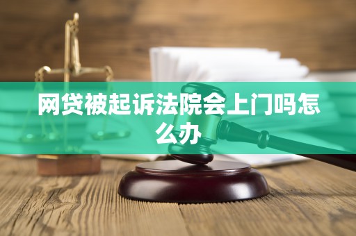 网贷被起诉法院会上门吗怎么办