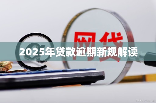 2025年贷款逾期新规解读