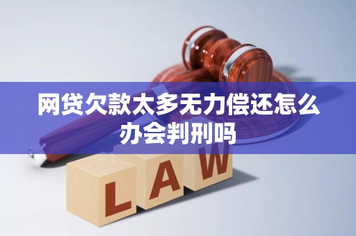 网贷欠款太多无力偿还怎么办会判刑吗