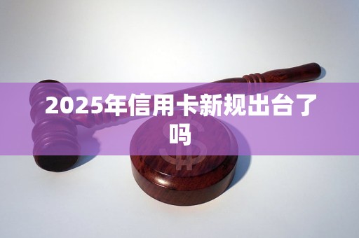 2025年信用卡新规出台了吗