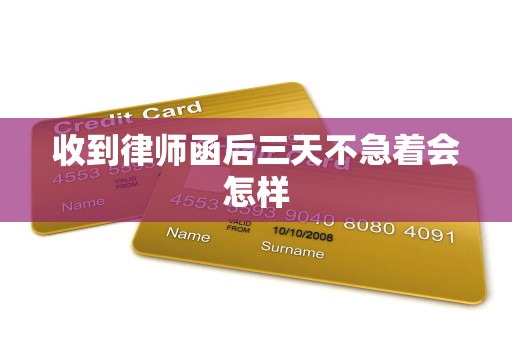 收到律师函后三天不急着会怎样