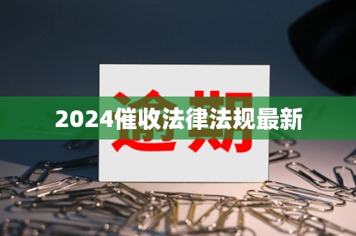 2024催收法律法规最新