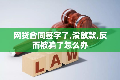 网贷合同签字了,没放款,反而被骗了怎么办