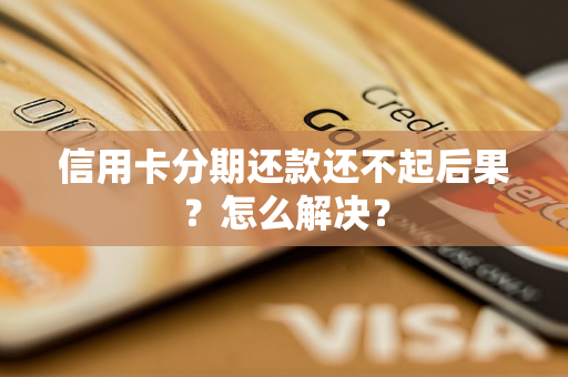 信用卡分期还款还不起后果?怎么解决?