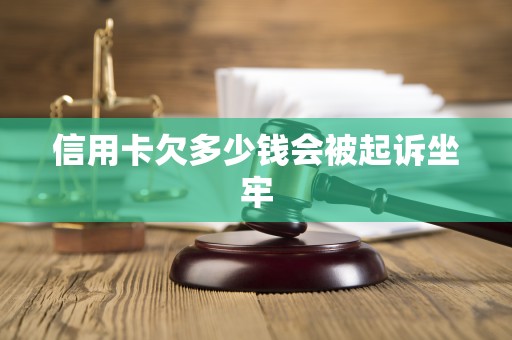 信用卡欠多少钱会被起诉坐牢