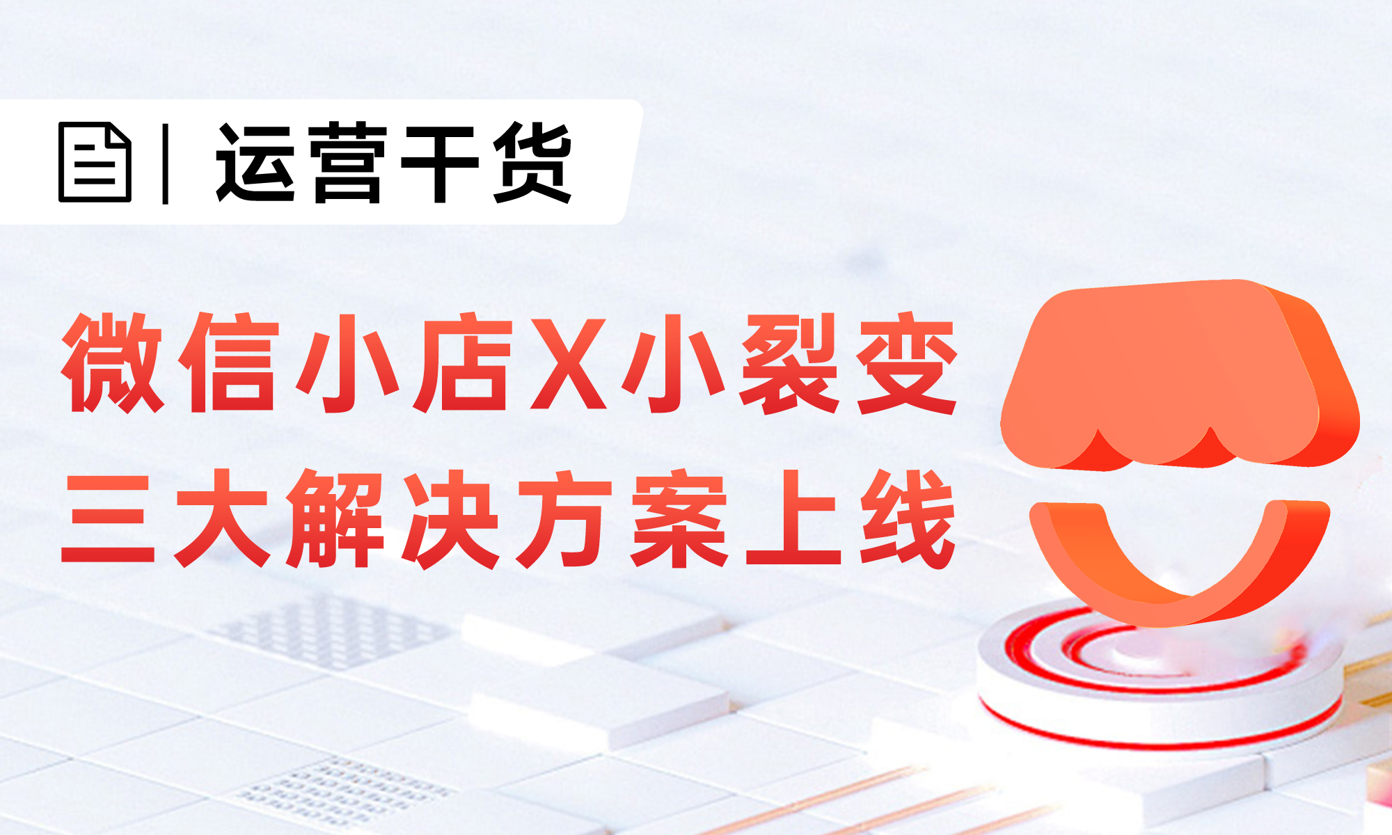 “微信小店X小裂变”三大解决方案上线,助力小店商家涨流量、增销量