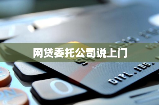 网贷委托公司说上门