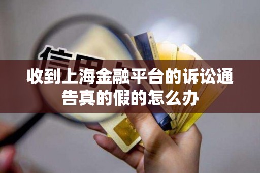 收到上海金融平台的诉讼通告真的假的怎么办
