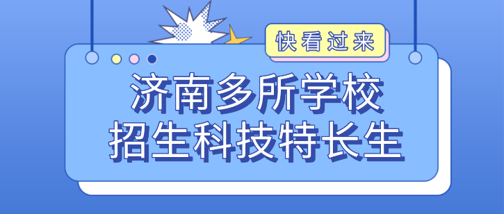 科技特长生：济南市招生科技特长生汇总！编程、机器人、信息学奥赛、科技创新等成热门招生项目