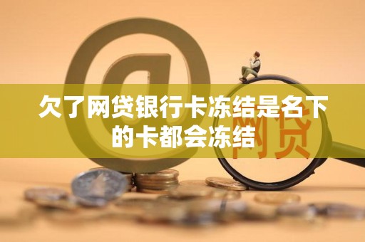 欠了网贷银行卡冻结是名下的卡都会冻结
