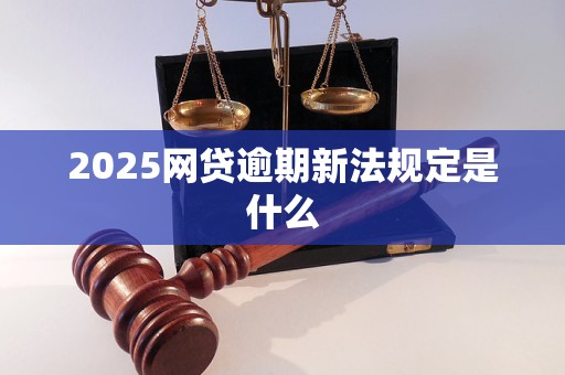 2025网贷逾期新法规定是什么