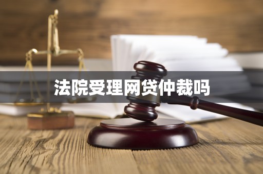 法院受理网贷仲裁吗
