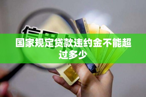 国家规定贷款违约金不能超过多少