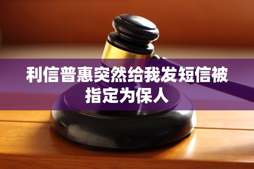 利信普惠突然给我发短信被指定为保人
