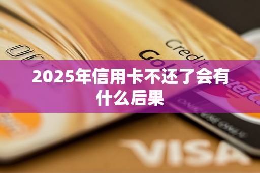 2025年信用卡不还了会有什么后果