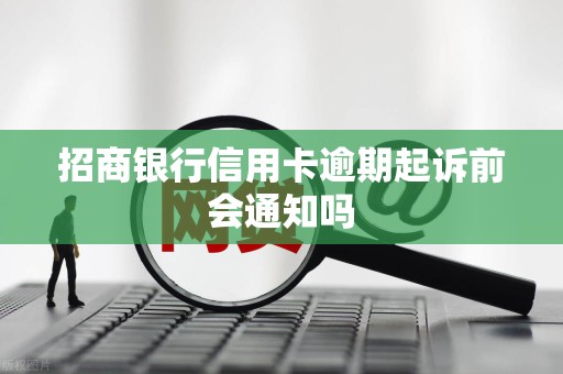 招商银行信用卡逾期起诉前会通知吗