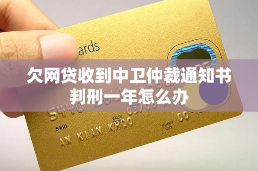 欠网贷收到中卫仲裁通知书判刑一年怎么办