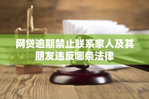 网贷逾期禁止联系家人及其朋友违反哪条法律