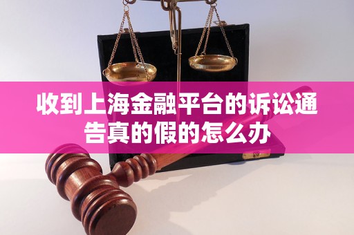 收到上海金融平台的诉讼通告真的假的怎么办