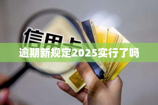 逾期新规定2025实行了吗