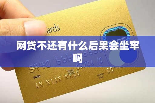 网贷不还有什么后果会坐牢吗