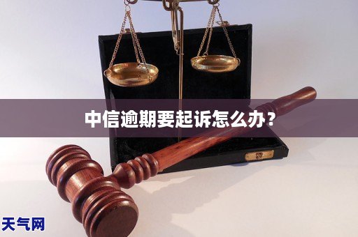 中信逾期要起诉怎么办？