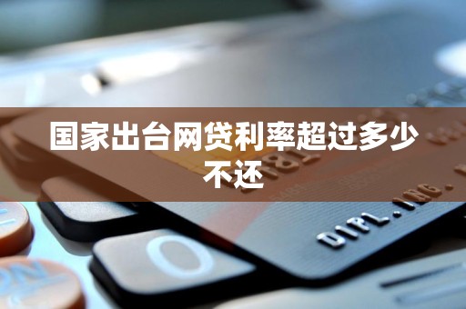 国家出台网贷利率超过多少不还