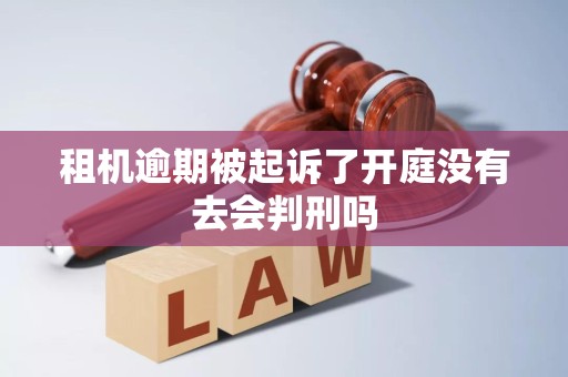 租机逾期被起诉了开庭没有去会判刑吗