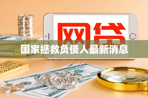 国家拯救负债人最新消息