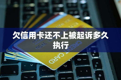 欠信用卡还不上被起诉多久执行
