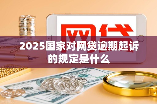 2025国家对网贷逾期起诉的规定是什么