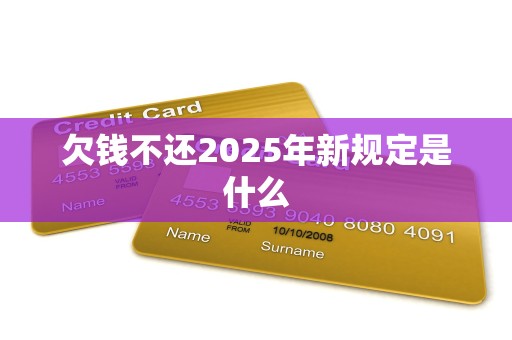 欠钱不还2025年新规定是什么
