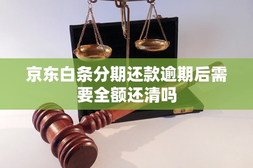 京东白条分期还款逾期后需要全额还清吗