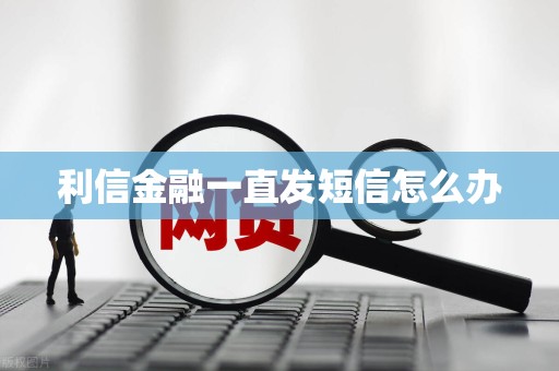 利信金融一直发短信怎么办