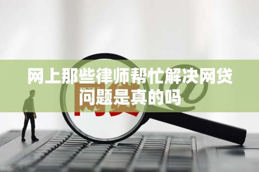 网上那些律师帮忙解决网贷问题是真的吗