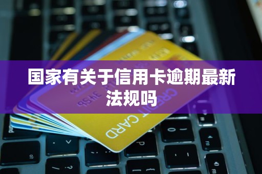 国家有关于信用卡逾期最新法规吗