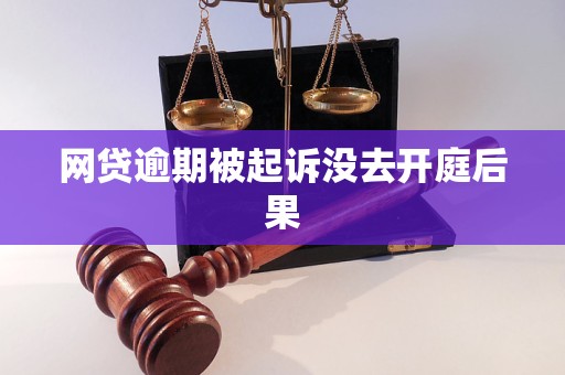 网贷逾期被起诉没去开庭后果