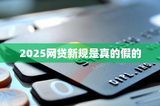 2025网贷新规是真的假的