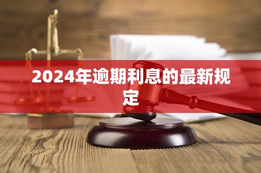 2024年逾期利息的最新规定