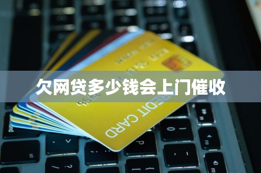 欠网贷多少钱会上门催收