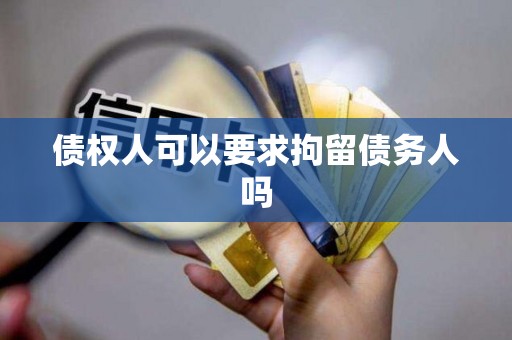 债权人可以要求拘留债务人吗