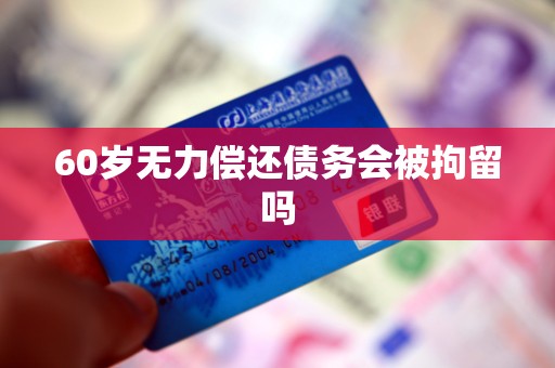 60岁无力偿还债务会被拘留吗